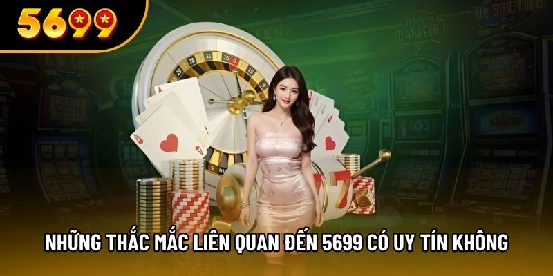 Những thắc mắc liên quan đến 5699 có uy tín không