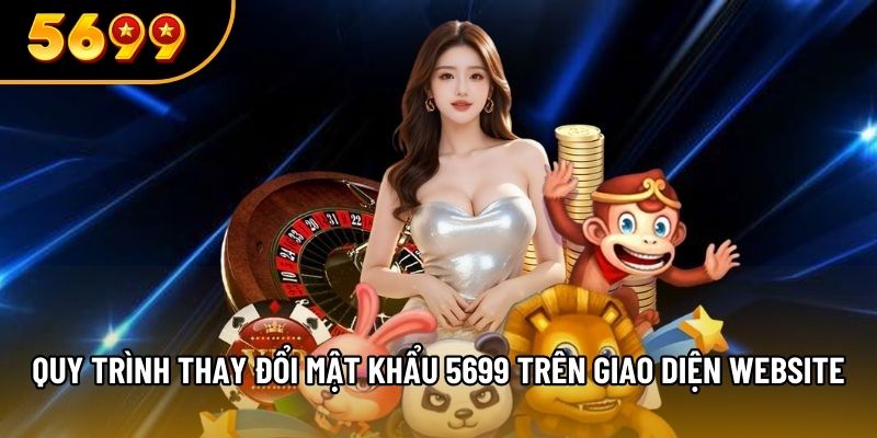 Quy trình thay đổi mật khẩu 5699 trên giao diện website