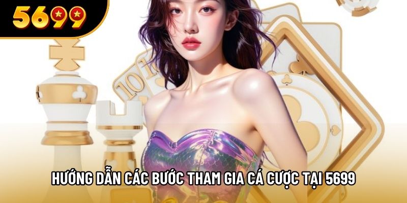 Hướng dẫn các bước tham gia cá cược tại 5699