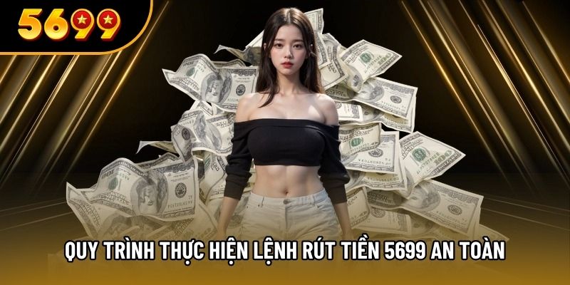 Quy trình thực hiện lệnh rút tiền 5699 an toàn